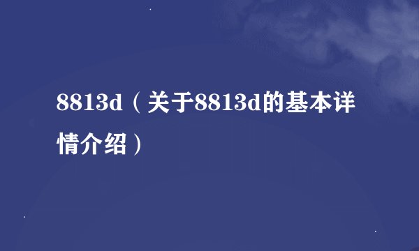 8813d(关于8813d的基本详情介绍)