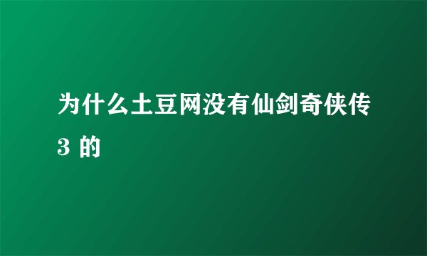 为什么土豆网没有仙剑奇侠传3 的