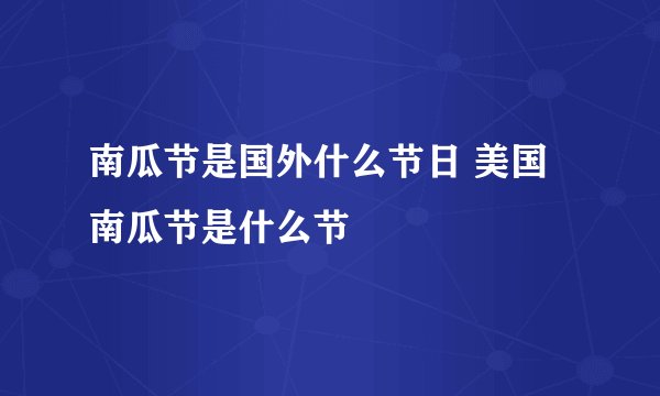南瓜节是国外什么节日 美国南瓜节是什么节