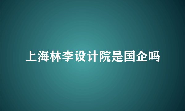 上海林李设计院是国企吗