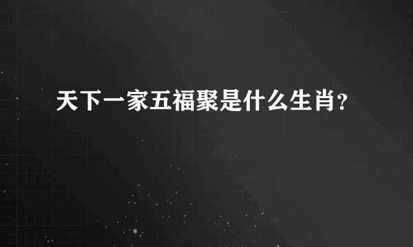 天下一家五福聚是什么生肖？