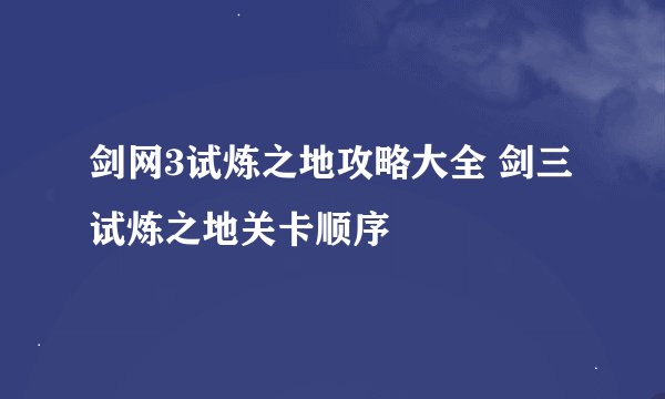 剑网3试炼之地攻略大全 剑三试炼之地关卡顺序
