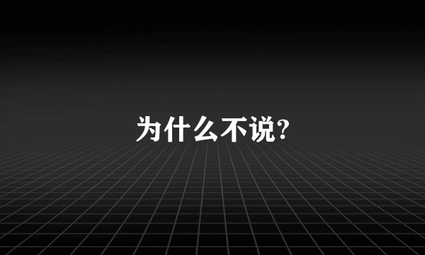 为什么不说?