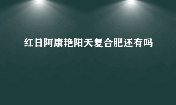 红日阿康艳阳天复合肥还有吗