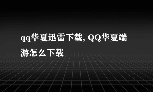 qq华夏迅雷下载, QQ华夏端游怎么下载
