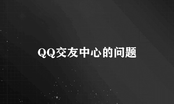 QQ交友中心的问题