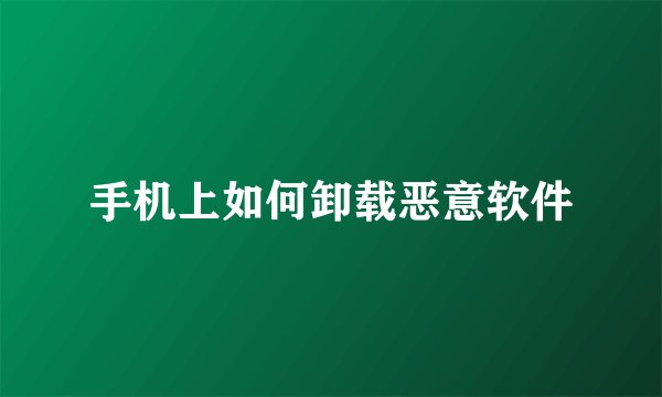 手机上如何卸载恶意软件