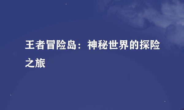王者冒险岛:神秘世界的探险之旅