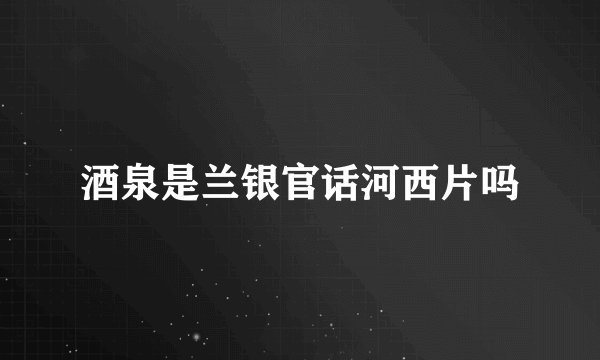 酒泉是兰银官话河西片吗