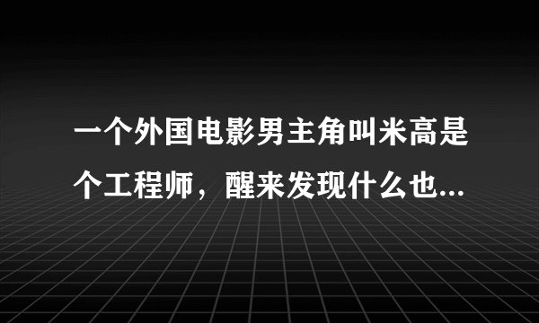 一个外国电影男主角叫米高是个工程师，醒来发现什么也不记得了，身边就一个手提包里面有别针钥匙墨镜彩票