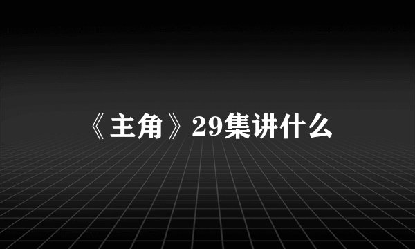 《主角》29集讲什么