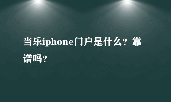 当乐iphone门户是什么？靠谱吗？