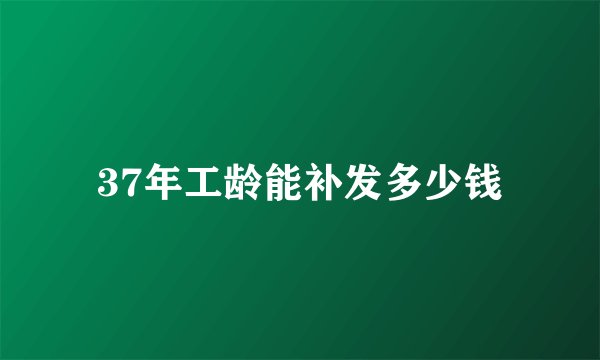 37年工龄能补发多少钱