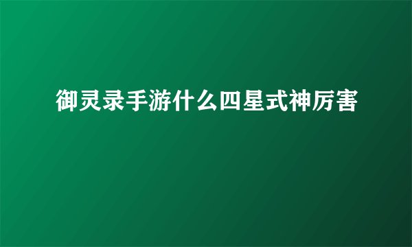 御灵录手游什么四星式神厉害