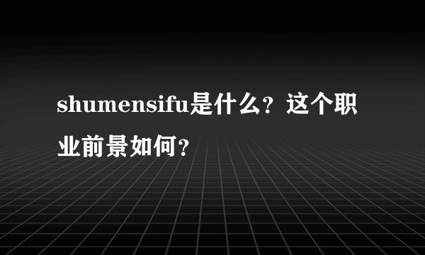 shumensifu是什么？这个职业前景如何？