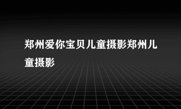 郑州爱你宝贝儿童摄影郑州儿童摄影