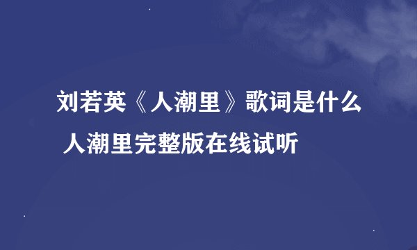 刘若英《人潮里》歌词是什么 人潮里完整版在线试听