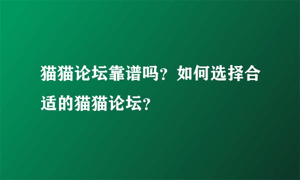 猫猫论坛靠谱吗？如何选择合适的猫猫论坛？