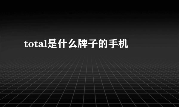 total是什么牌子的手机