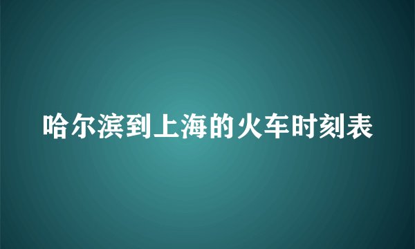 哈尔滨到上海的火车时刻表