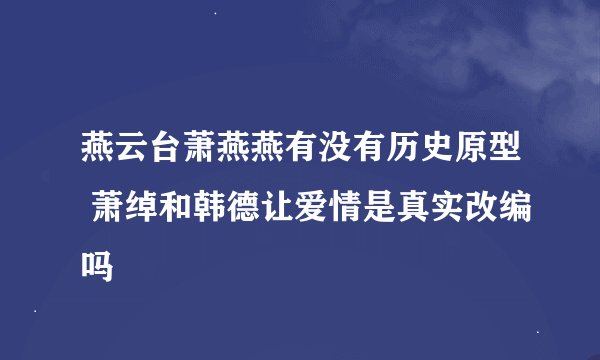 燕云台萧燕燕有没有历史原型 萧绰和韩德让爱情是真实改编吗