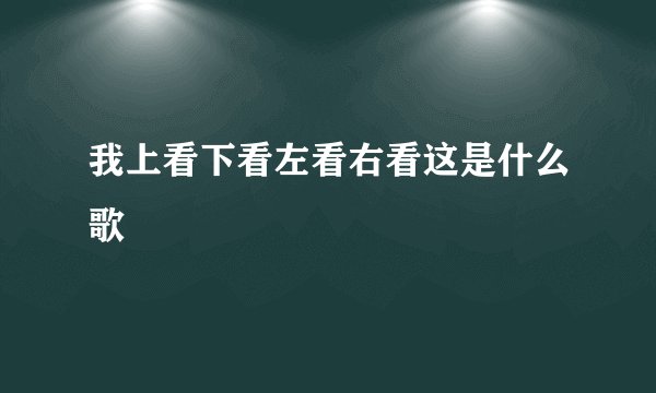 我上看下看左看右看这是什么歌