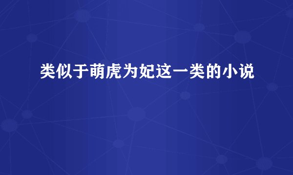 类似于萌虎为妃这一类的小说