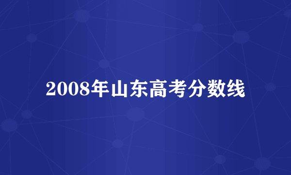 2008年山东高考分数线