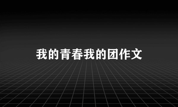 我的青春我的团作文