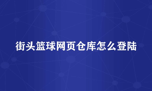 街头篮球网页仓库怎么登陆