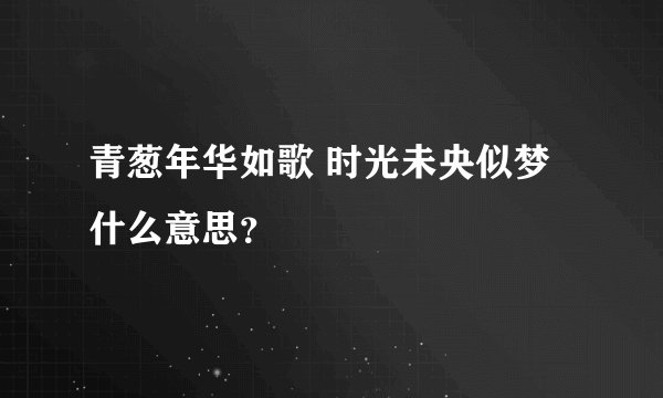 青葱年华如歌 时光未央似梦什么意思？