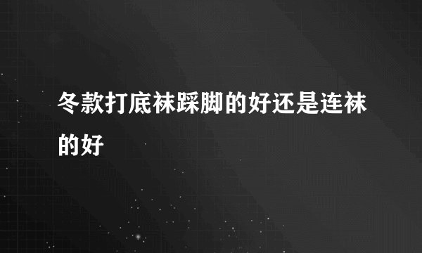 冬款打底袜踩脚的好还是连袜的好