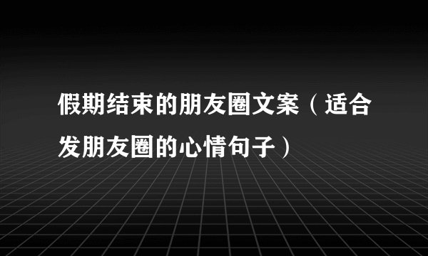 假期结束的朋友圈文案（适合发朋友圈的心情句子）