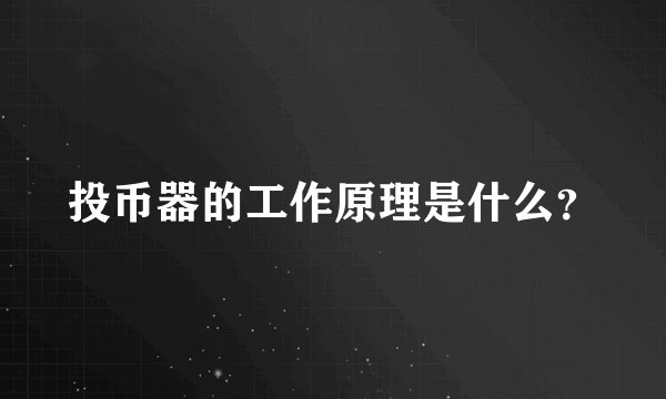 投币器的工作原理是什么？