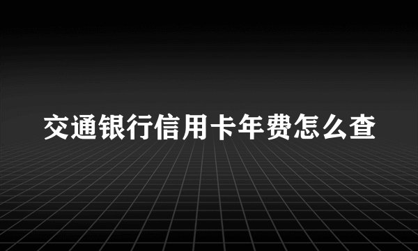 交通银行信用卡年费怎么查