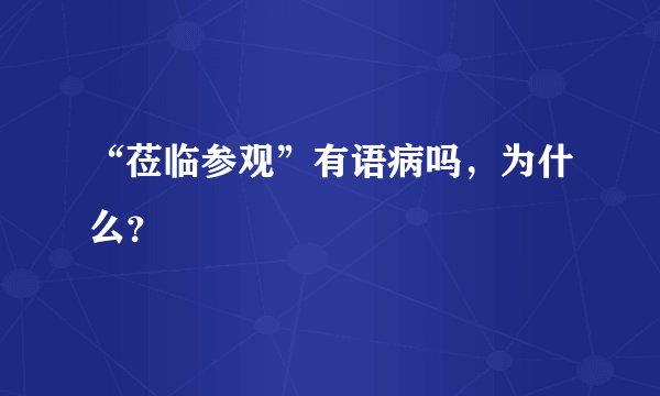 “莅临参观”有语病吗，为什么？