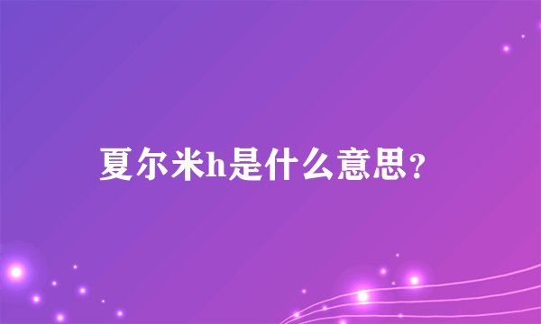 夏尔米h是什么意思？