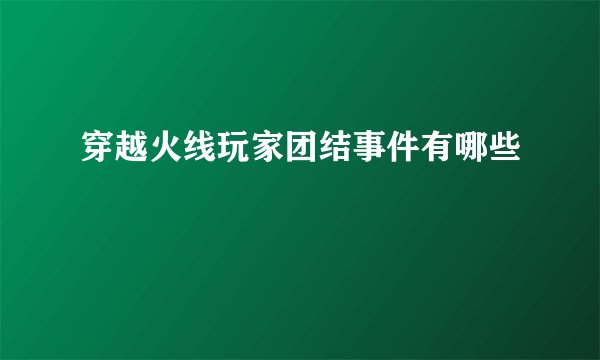 穿越火线玩家团结事件有哪些