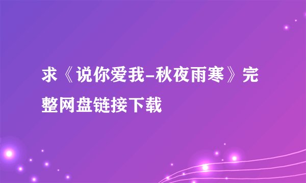 求《说你爱我-秋夜雨寒》完整网盘链接下载