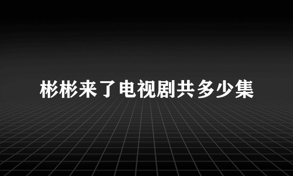 彬彬来了电视剧共多少集