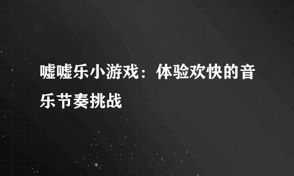 嘘嘘乐小游戏：体验欢快的音乐节奏挑战