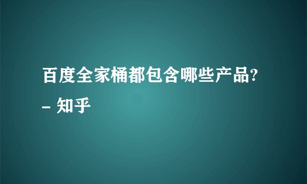 百度全家桶都包含哪些产品? - 知乎