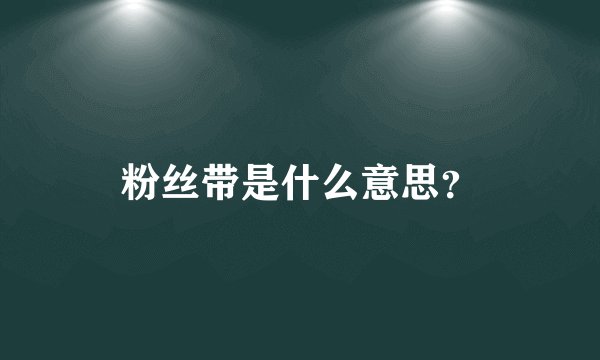 粉丝带是什么意思？