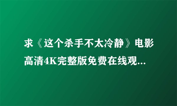 求《这个杀手不太冷静》电影高清4K完整版免费在线观看普通话无删减无广告版百度网盘下载链接