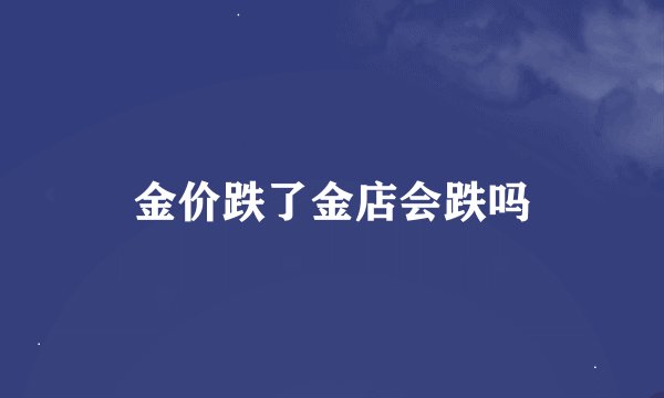 金价跌了金店会跌吗