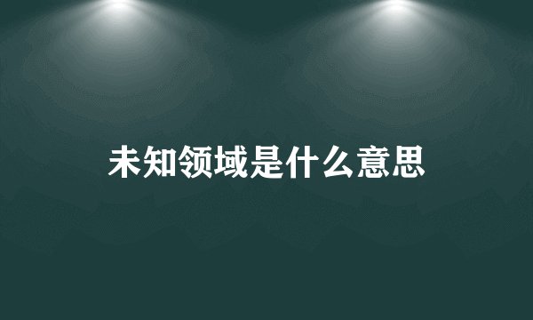 未知领域是什么意思