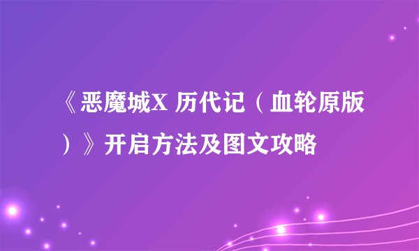 《恶魔城X 历代记（血轮原版）》开启方法及图文攻略