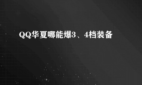 QQ华夏哪能爆3、4档装备