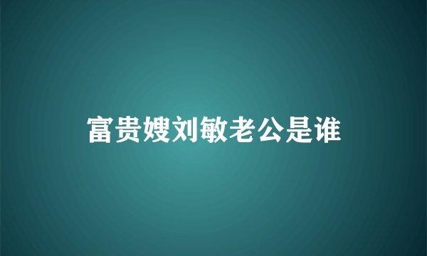 富贵嫂刘敏老公是谁