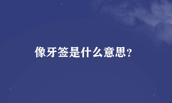 像牙签是什么意思？